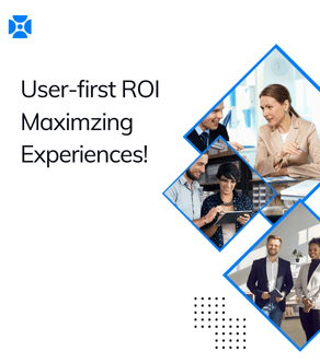 User-First ROI-Maximizing Experiences!